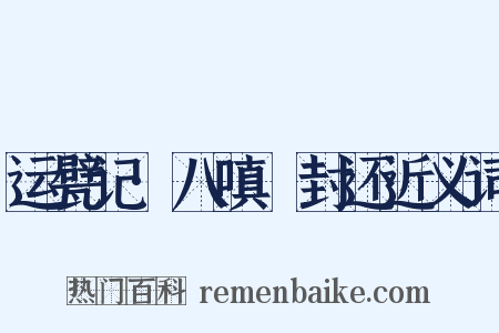 运甓记·八嗔鲊封还近义词是什么意思的图片